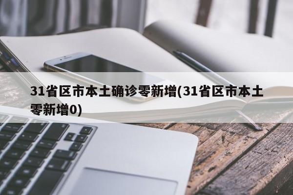 31省区市本土确诊零新增(31省区市本土零新增0)