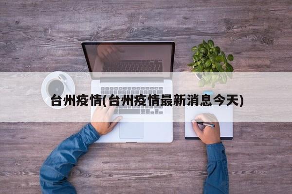 台州疫情(台州疫情最新消息今天)