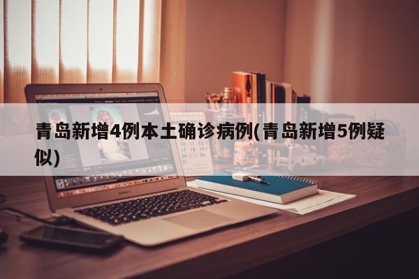 青岛新增4例本土确诊病例(青岛新增5例疑似)