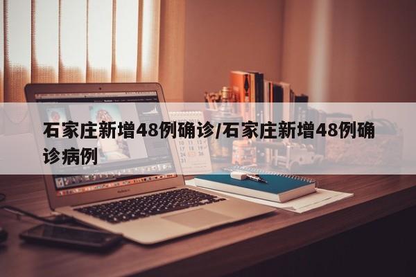 石家庄新增48例确诊/石家庄新增48例确诊病例