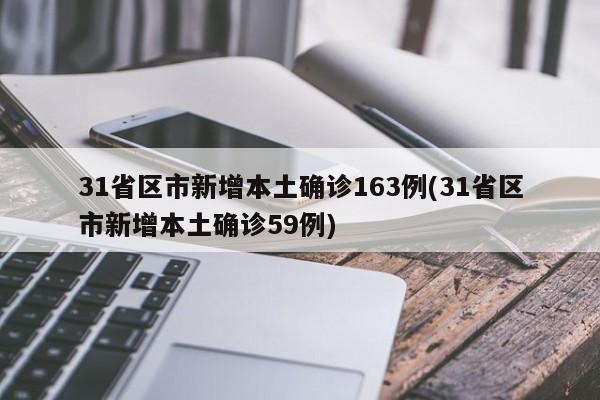 31省区市新增本土确诊163例(31省区市新增本土确诊59例)