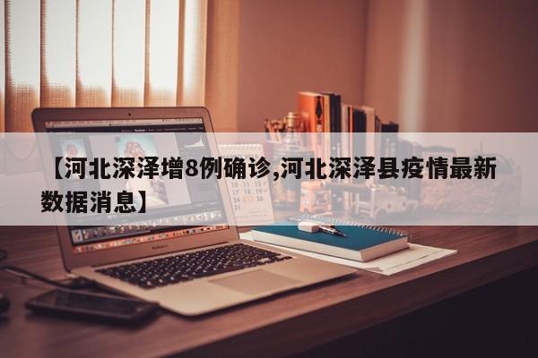 【河北深泽增8例确诊,河北深泽县疫情最新数据消息】
