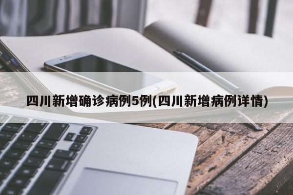 四川新增确诊病例5例(四川新增病例详情)