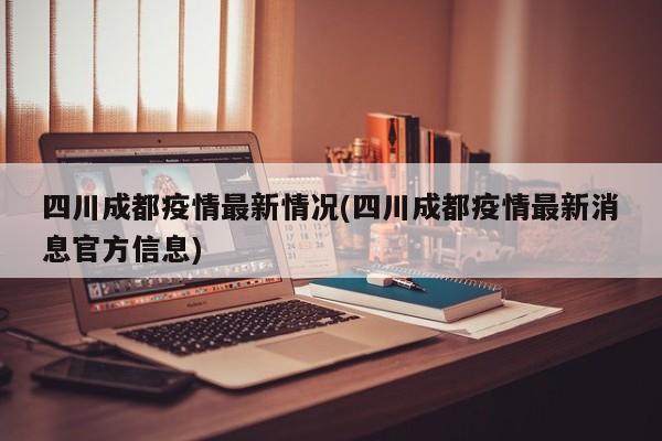 四川成都疫情最新情况(四川成都疫情最新消息官方信息)