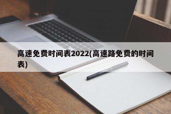 高速免费时间表2022(高速路免费的时间表)
