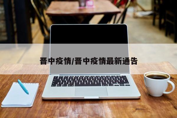 晋中疫情/晋中疫情最新通告