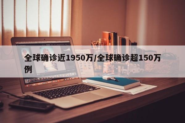 全球确诊近1950万/全球确诊超150万例