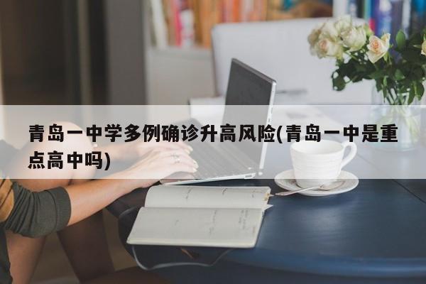 青岛一中学多例确诊升高风险(青岛一中是重点高中吗)