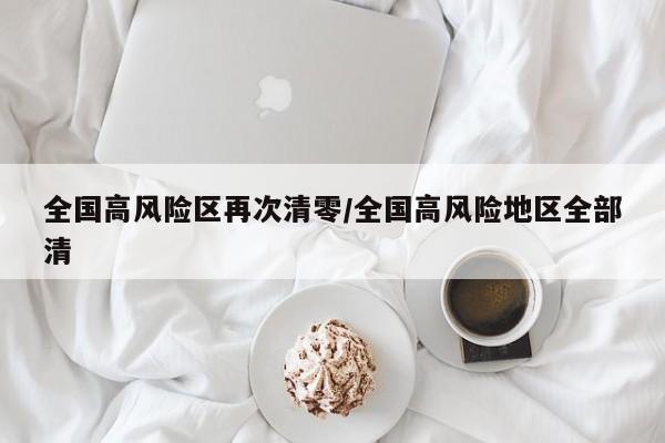 全国高风险区再次清零/全国高风险地区全部清