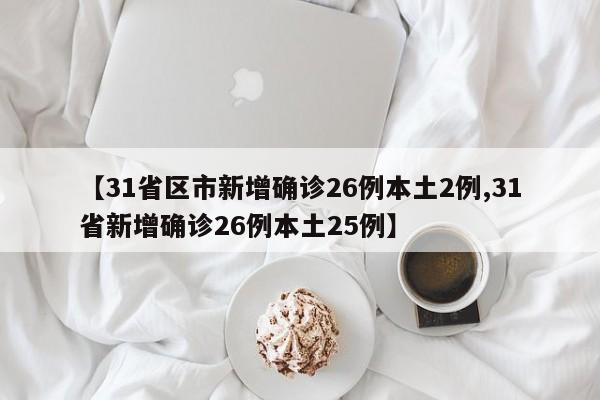 【31省区市新增确诊26例本土2例,31省新增确诊26例本土25例】