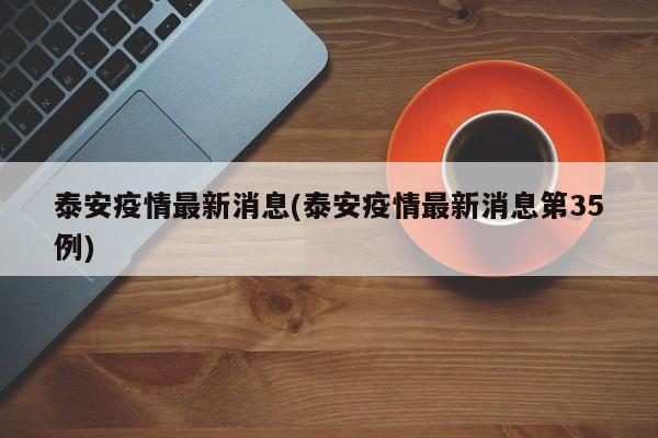 泰安疫情最新消息(泰安疫情最新消息第35例)