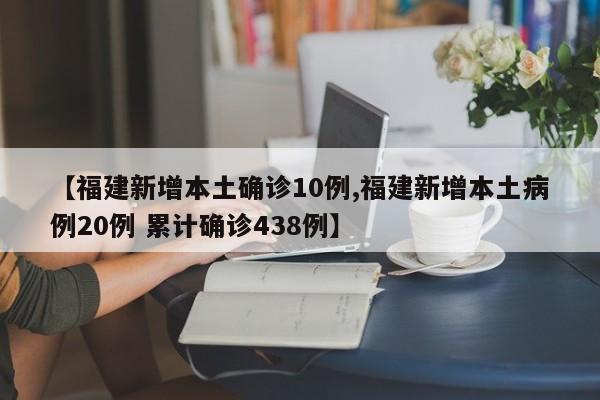 【福建新增本土确诊10例,福建新增本土病例20例 累计确诊438例】