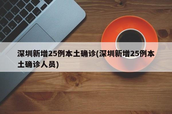 深圳新增25例本土确诊(深圳新增25例本土确诊人员)