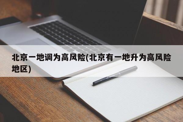 北京一地调为高风险(北京有一地升为高风险地区)