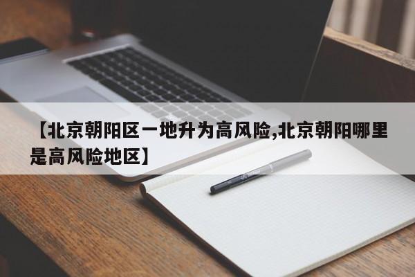 【北京朝阳区一地升为高风险,北京朝阳哪里是高风险地区】