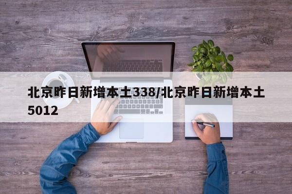 北京昨日新增本土338/北京昨日新增本土5012
