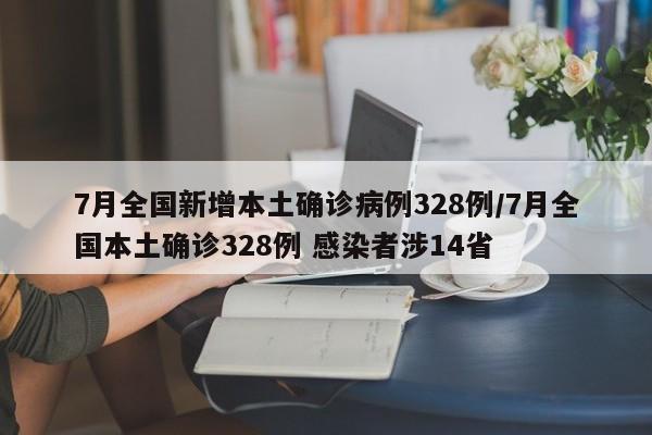 7月全国新增本土确诊病例328例/7月全国本土确诊328例 感染者涉14省
