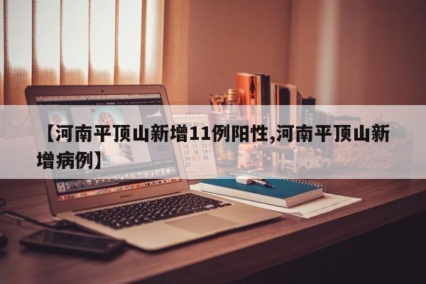 【河南平顶山新增11例阳性,河南平顶山新增病例】
