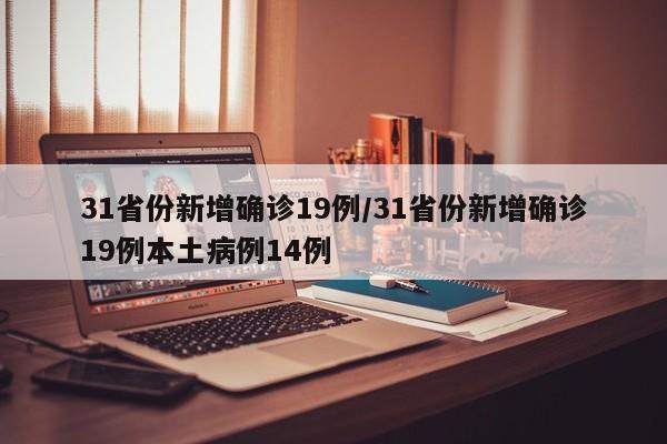 31省份新增确诊19例/31省份新增确诊19例本土病例14例