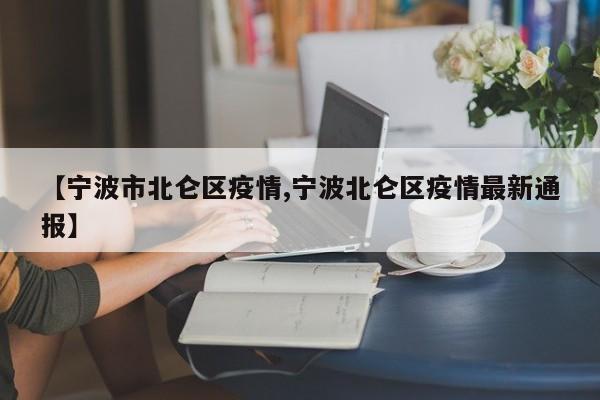 【宁波市北仑区疫情,宁波北仑区疫情最新通报】