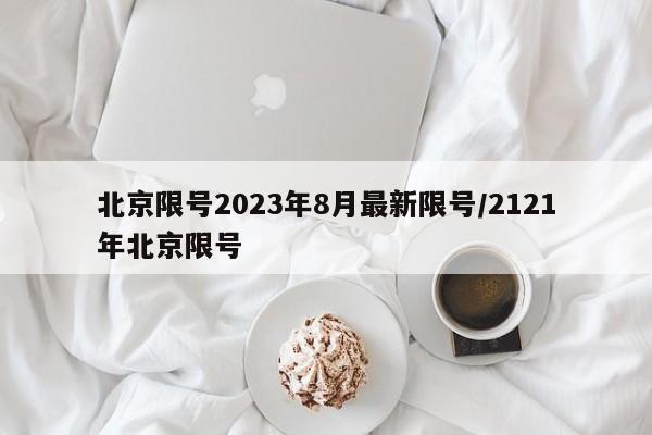 北京限号2023年8月最新限号/2121年北京限号
