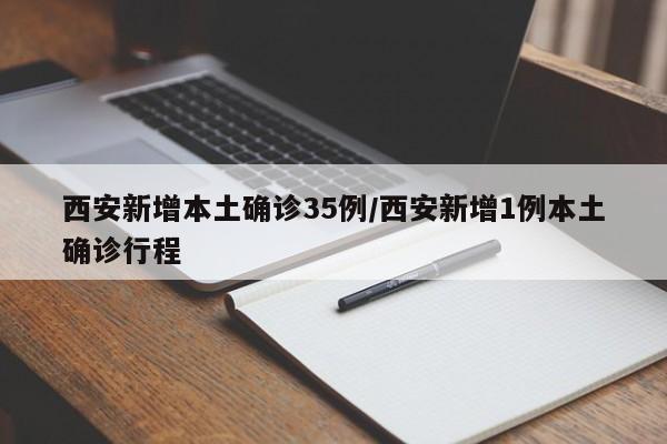 西安新增本土确诊35例/西安新增1例本土确诊行程