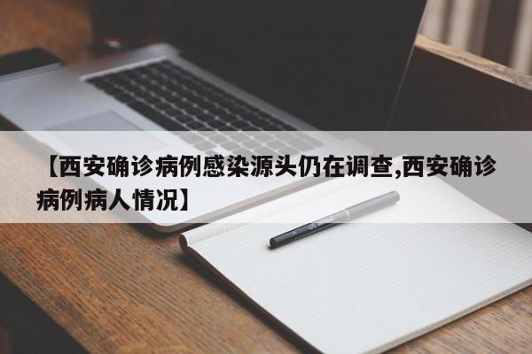 【西安确诊病例感染源头仍在调查,西安确诊病例病人情况】