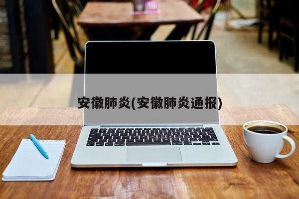 安徽肺炎(安徽肺炎通报)