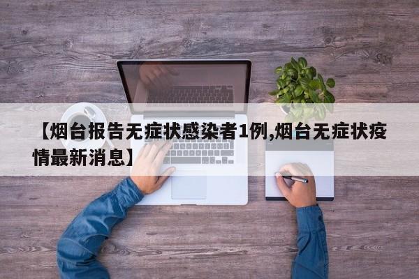 【烟台报告无症状感染者1例,烟台无症状疫情最新消息】