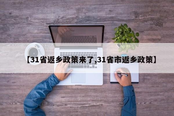 【31省返乡政策来了,31省市返乡政策】