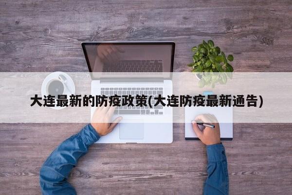 大连最新的防疫政策(大连防疫最新通告)