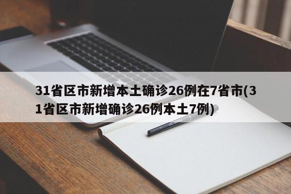 31省区市新增本土确诊26例在7省市(31省区市新增确诊26例本土7例)