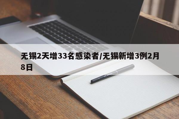 无锡2天增33名感染者/无锡新增3例2月8日