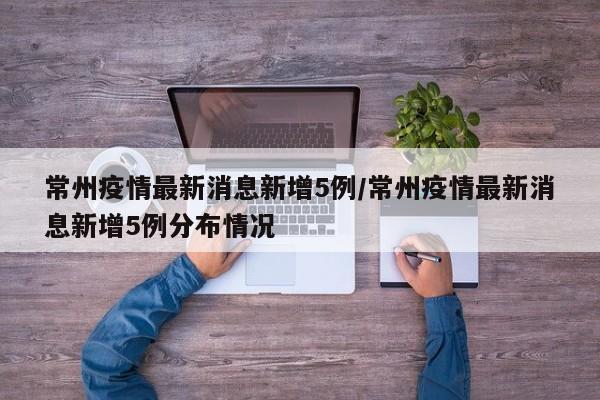 常州疫情最新消息新增5例/常州疫情最新消息新增5例分布情况