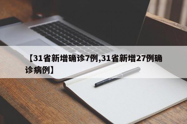 【31省新增确诊7例,31省新增27例确诊病例】