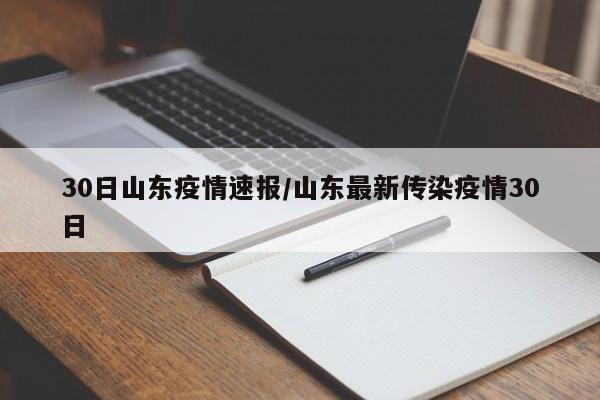 30日山东疫情速报/山东最新传染疫情30日