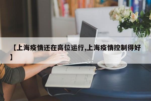 【上海疫情还在高位运行,上海疫情控制得好】