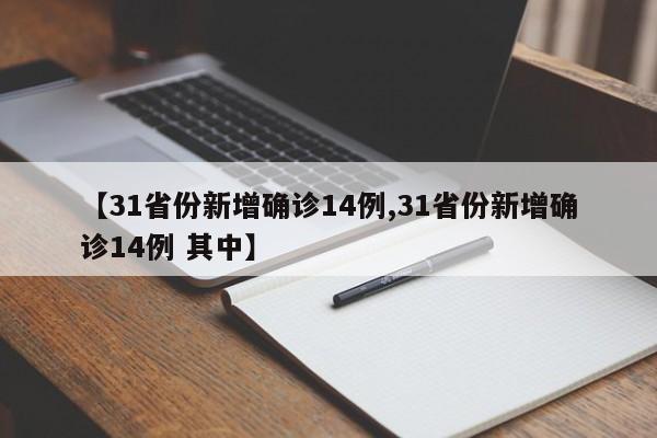 【31省份新增确诊14例,31省份新增确诊14例 其中】