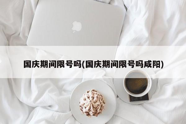 国庆期间限号吗(国庆期间限号吗咸阳)