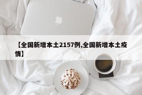【全国新增本土2157例,全国新增本土疫情】