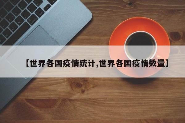 【世界各国疫情统计,世界各国疫情数量】