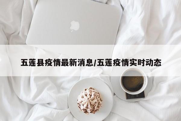 五莲县疫情最新消息/五莲疫情实时动态