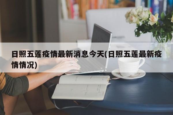 日照五莲疫情最新消息今天(日照五莲最新疫情情况)