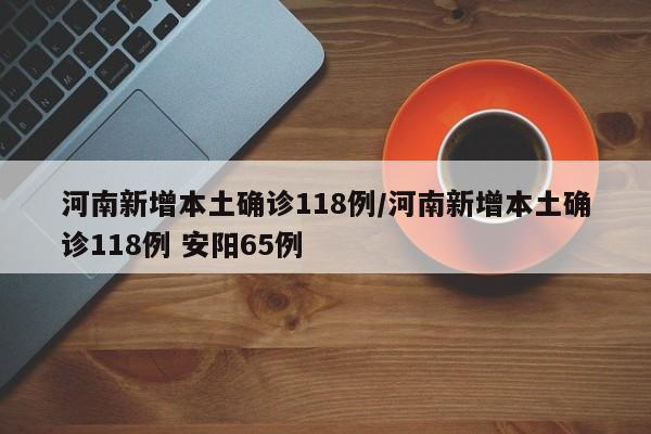 河南新增本土确诊118例/河南新增本土确诊118例 安阳65例