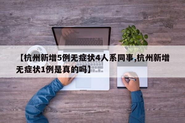 【杭州新增5例无症状4人系同事,杭州新增无症状1例是真的吗】