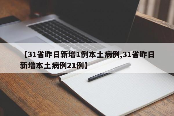 【31省昨日新增1例本土病例,31省昨日新增本土病例21例】