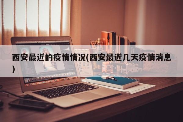 西安最近的疫情情况(西安最近几天疫情消息)