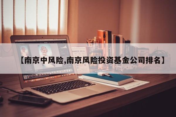 【南京中风险,南京风险投资基金公司排名】