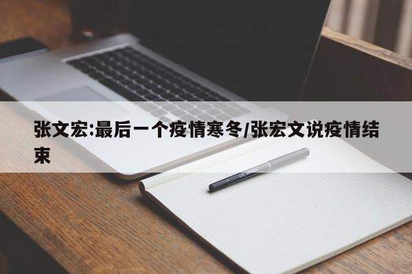 张文宏:最后一个疫情寒冬/张宏文说疫情结束