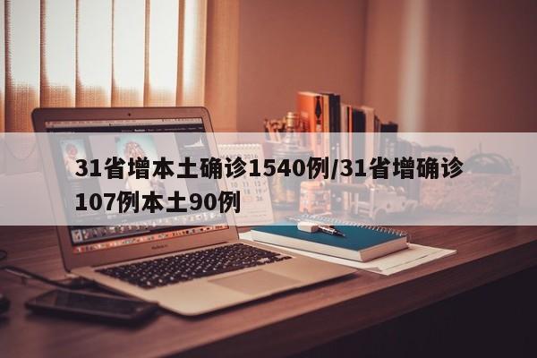 31省增本土确诊1540例/31省增确诊107例本土90例